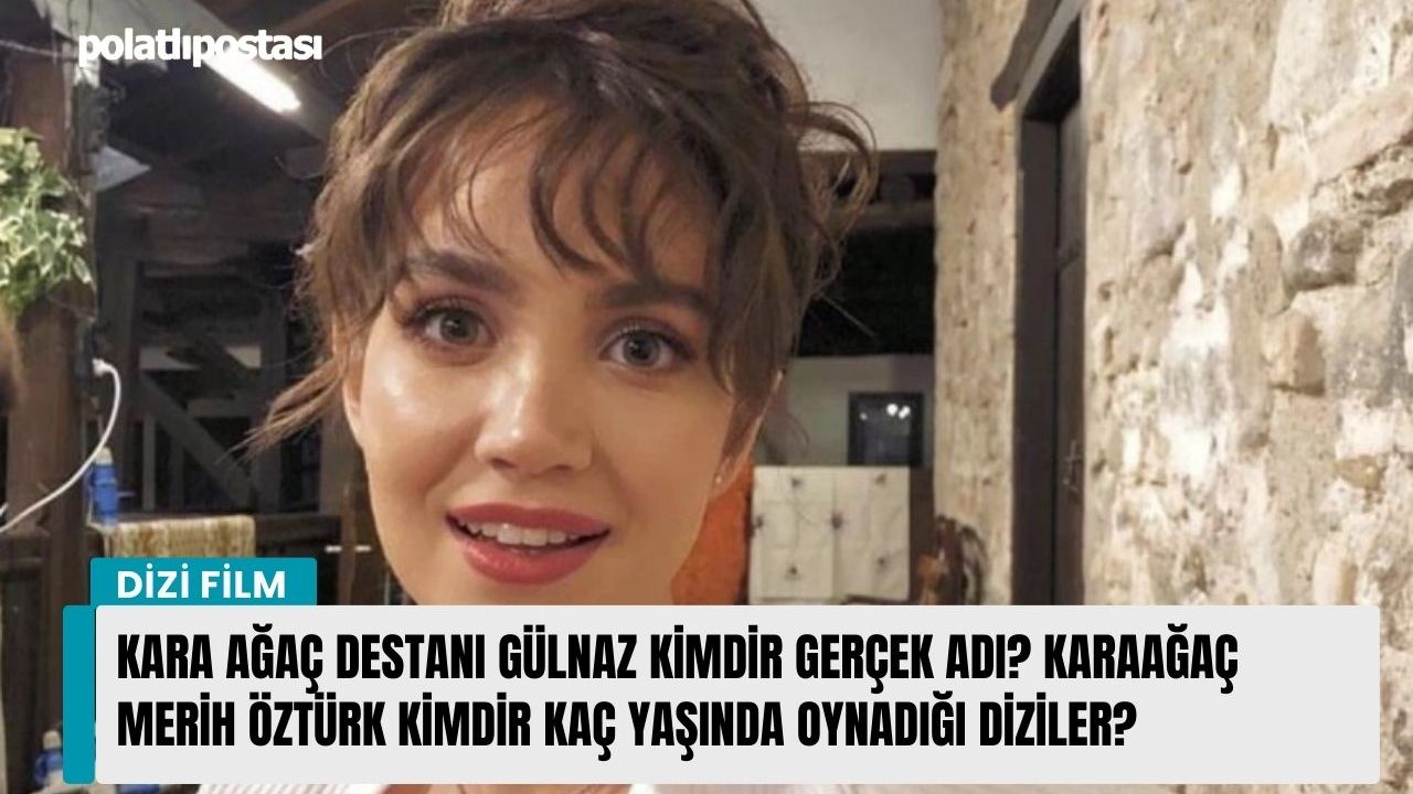 Kara Ağaç Destanı Gülnaz kimdir gerçek adı Karaağaç Merih Öztürk