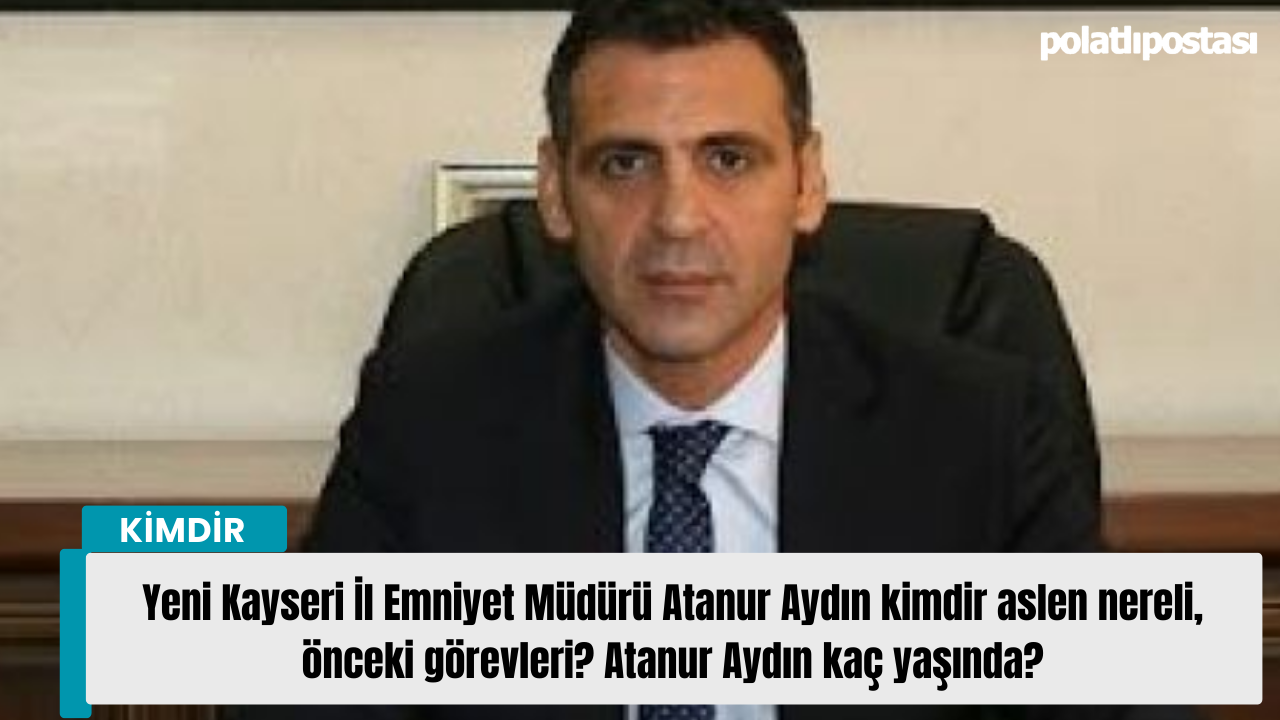 Yeni Kayseri İl Emniyet Müdürü Atanur Aydın kimdir aslen nereli önceki