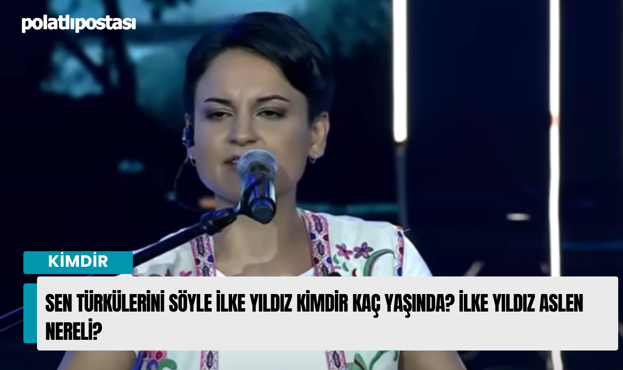 Sen Türkülerini Söyle İlke Yıldız Kimdir Kaç Yaşında İlke Yıldız Aslen