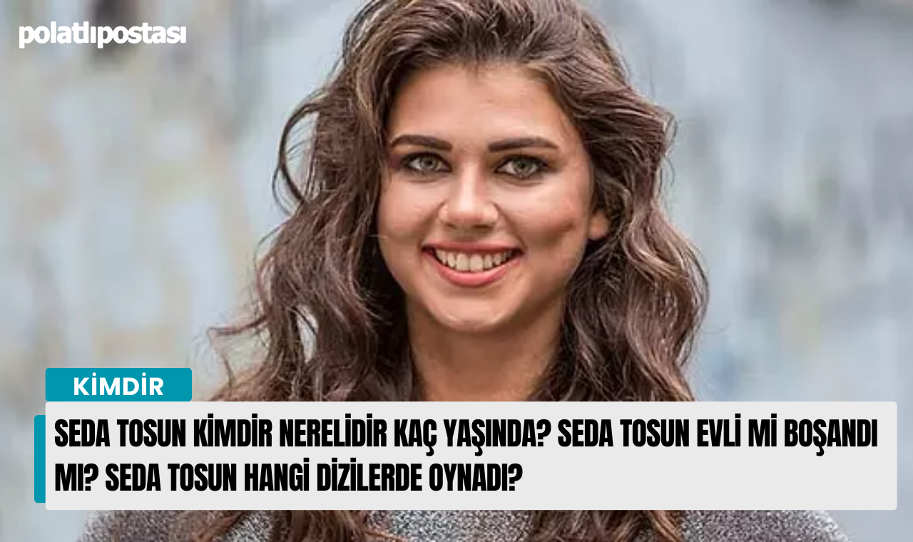 Seda Tosun kimdir nerelidir kaç yaşında Seda Tosun evli mi boşandı mı