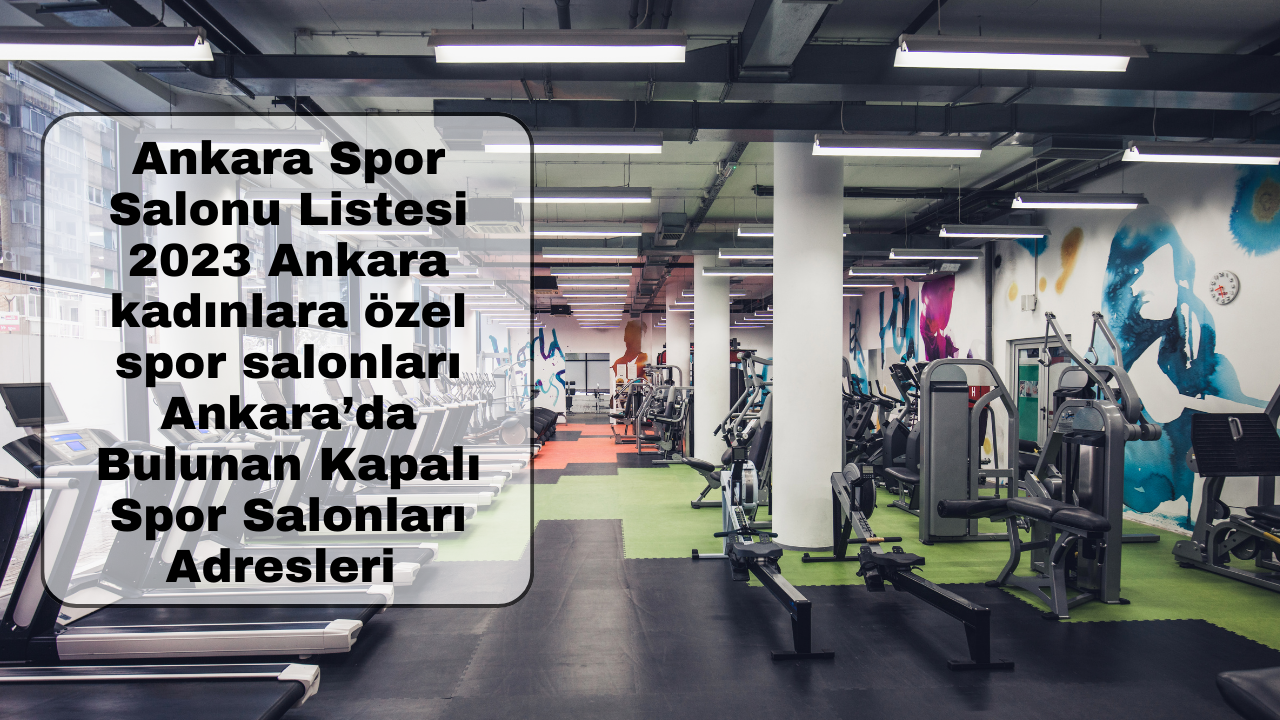 Ankara Spor Salonu Listesi 2023 Ankara kadınlara özel spor salonları Ankara’da Bulunan Kapalı Spor Salonları Adresleri