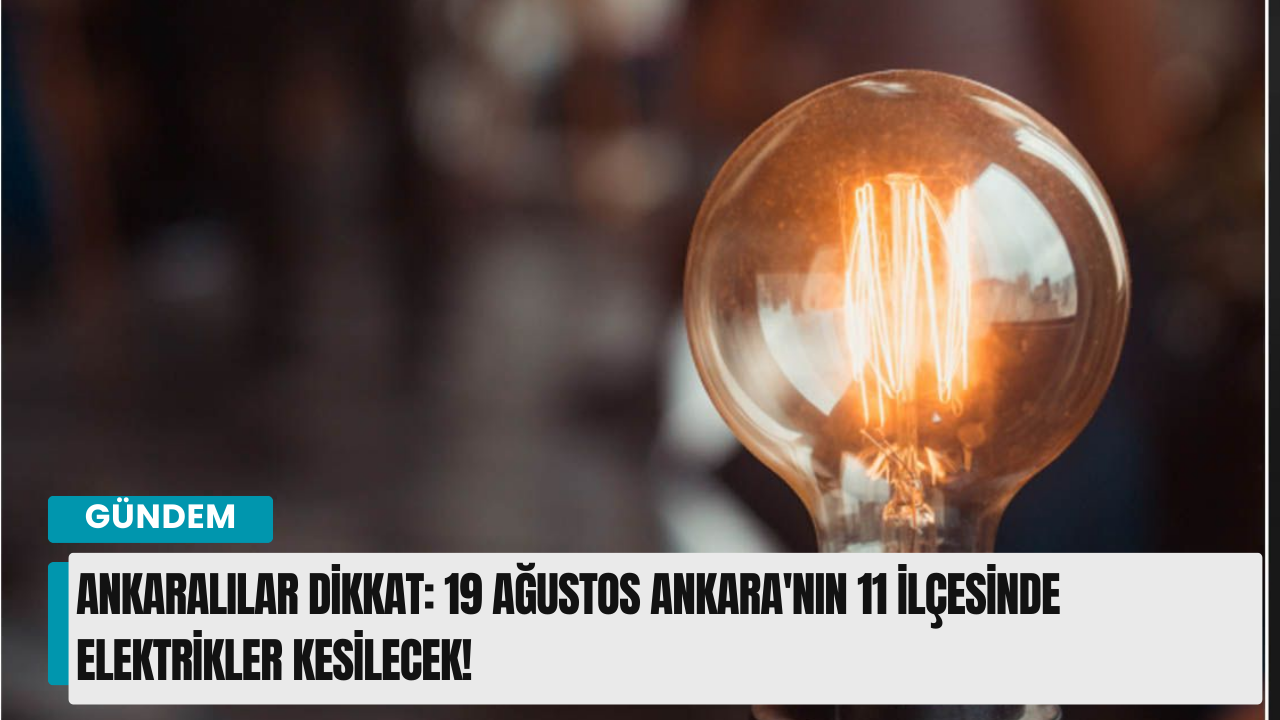 Ankaralılar Dikkat: 19 Ağustos Ankara'nın 11 İlçesinde Elektrikler Kesilecek!