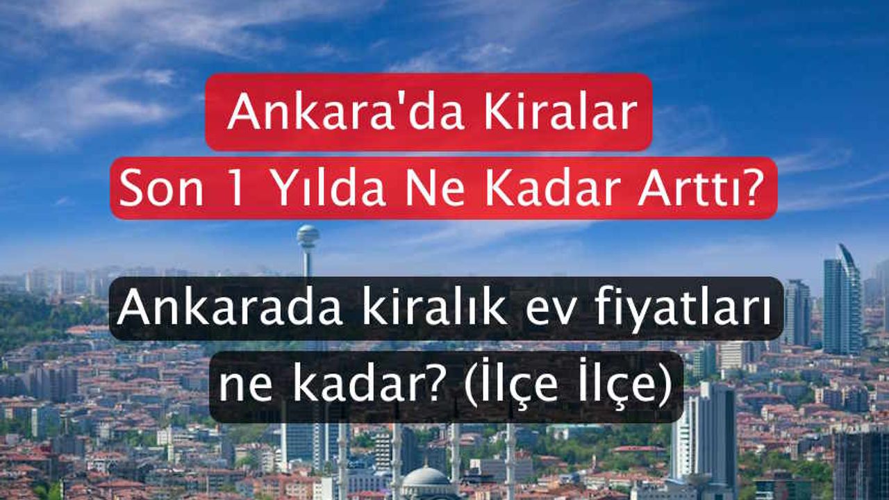 Ankara'da Son 1 Yılda Kiralar Ne Kadar Arttı? Ankara'da Kiralar Ne Kadar Kaç TL (İlçe İlçe)