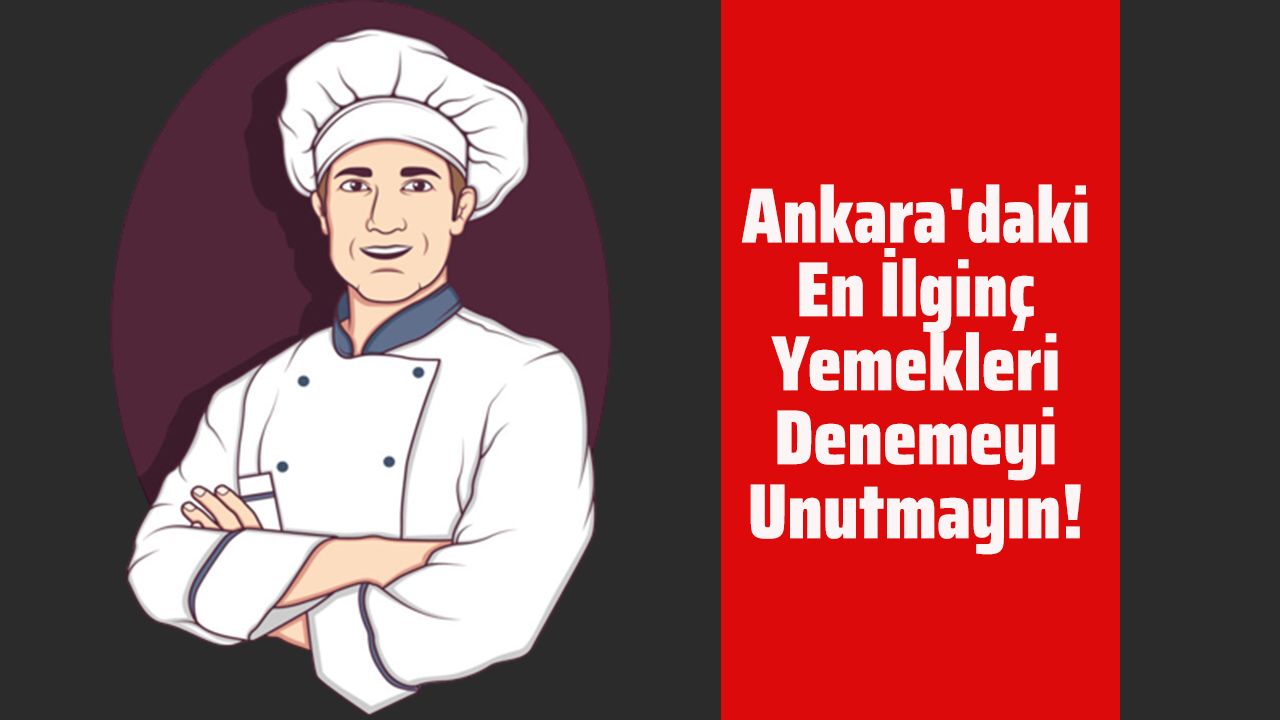 Ankara'daki En İlginç Yemekleri Denemeyi Unutmayın!