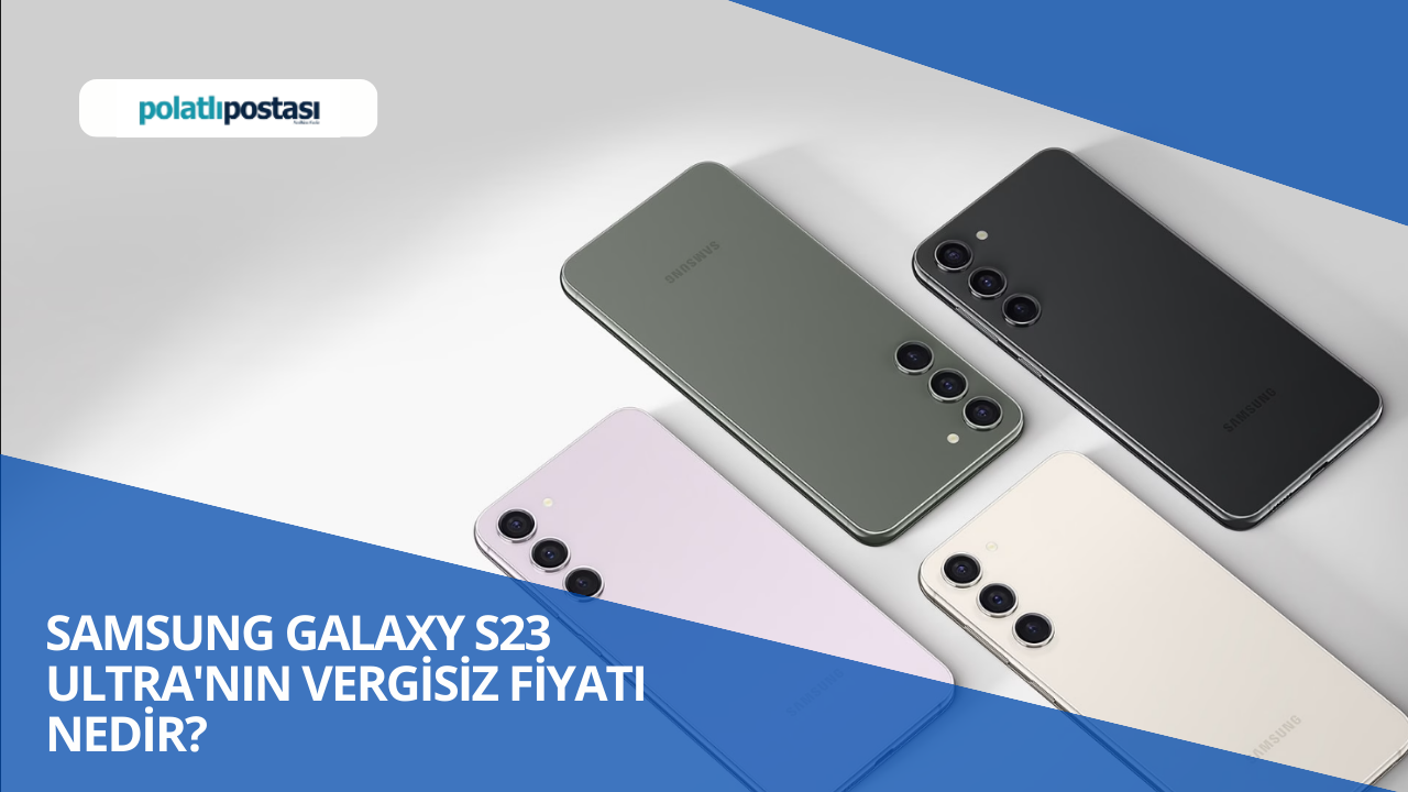 Samsung Galaxy S23 Ultra'nın Vergisiz Fiyatı Nedir? Vergisiz Telefon Fiyatları 2023