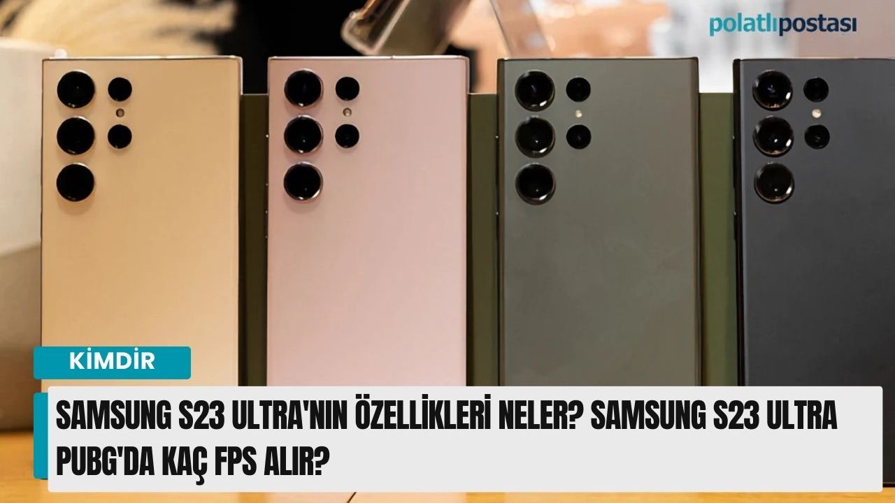 Samsung S23 Ultra'nın özellikleri neler? Samsung S23 Ultra PUBG'da kaç fps alır?