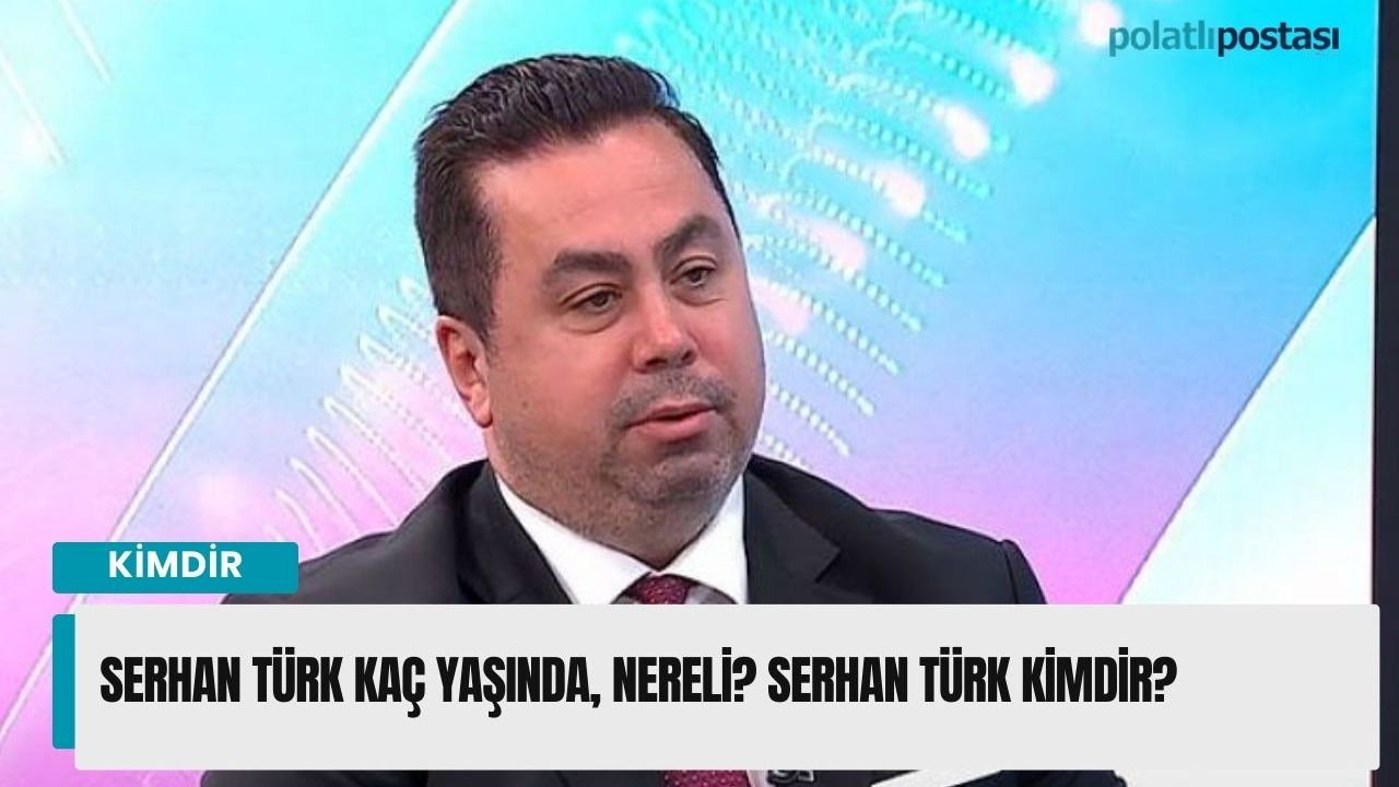 Serhan Türk kaç yaşında, nereli? Serhan Türk kimdir?