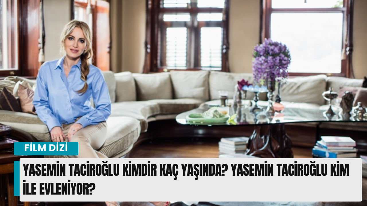 Yasemin Taciroğlu kimdir kaç yaşında? Yasemin Taciroğlu kim ile evleniyor?