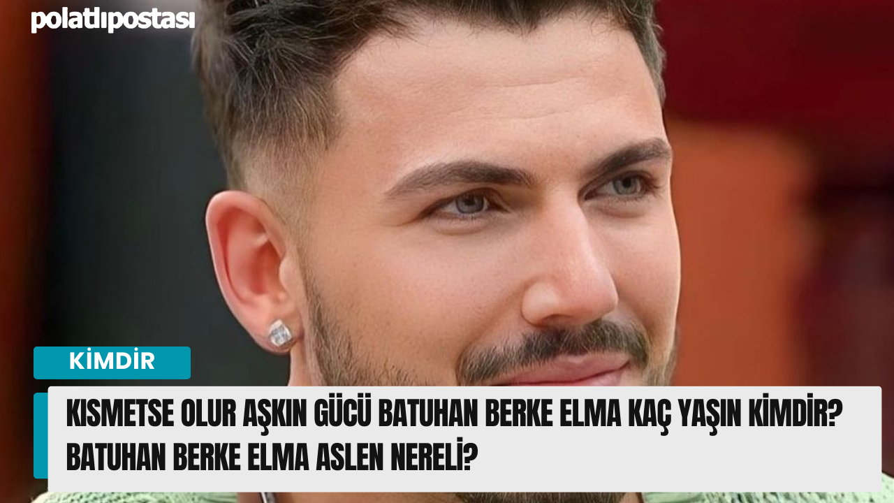 Kısmetse Olur Aşkın Gücü Batuhan Berke Elma Kaç Yaşın Kimdir? Batuhan Berke  Elma Aslen Nereli? - Polatlı Postası