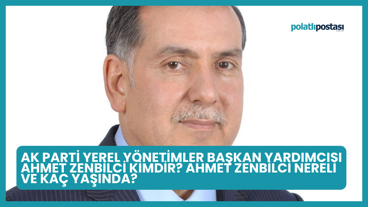 AK Parti Yerel Yönetimler Başkan Yardımcısı Ahmet Zenbilci Kimdir? Ahmet Zenbilci Nereli ve Kaç Yaşında?