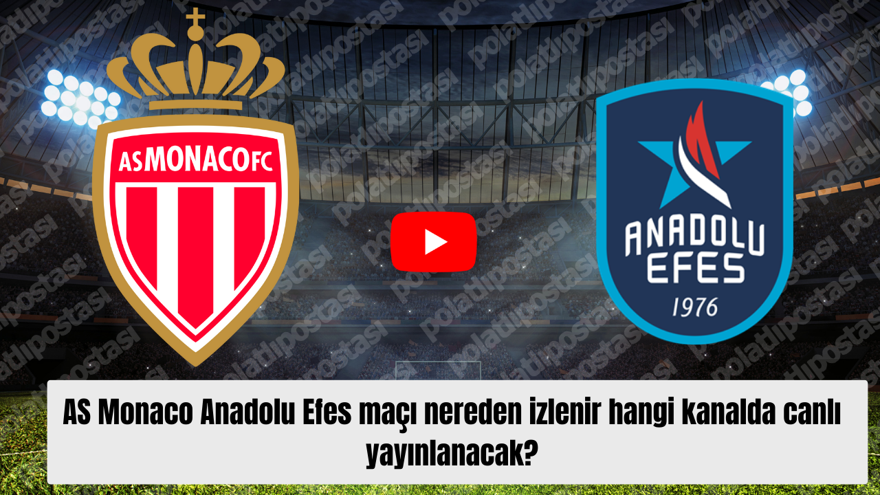 AS Monaco Anadolu Efes maçı nereden izlenir hangi kanalda canlı yayınlanacak?
