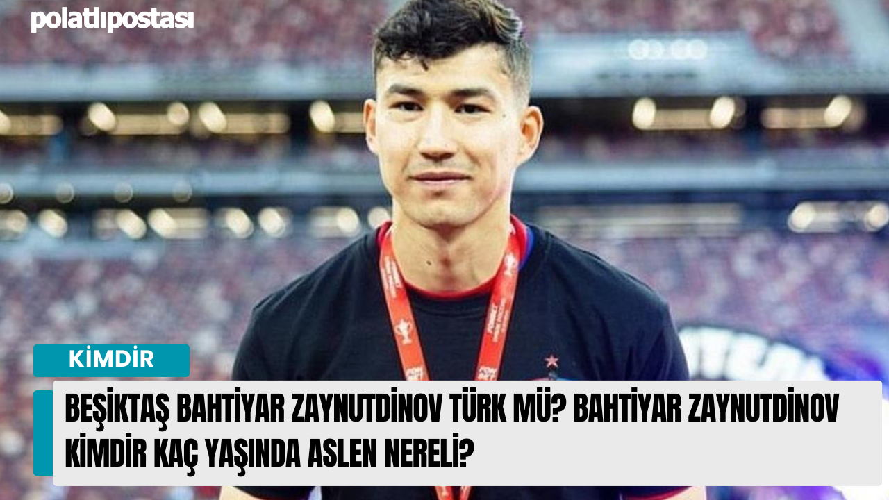 Beşiktaş Bahtiyar Zaynutdinov Türk mü? Bahtiyar Zaynutdinov kimdir kaç yaşında aslen nereli?
