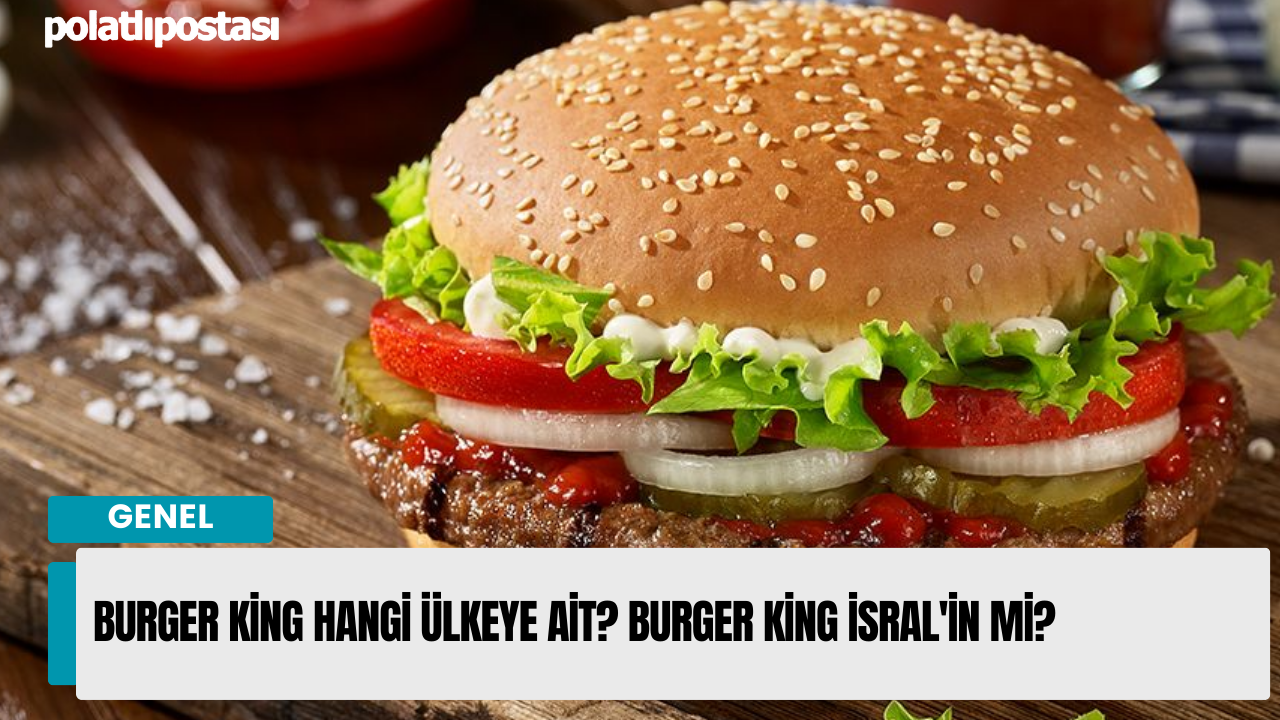 Burger King Hangi Ülkeye Ait? Burger King İsral'in mi?