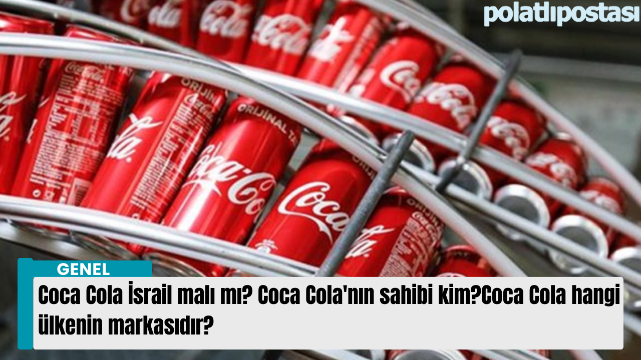 Coca Cola İsrail malı mı? Coca Cola'nın sahibi kim? Coca Cola hangi ülkenin markasıdır?