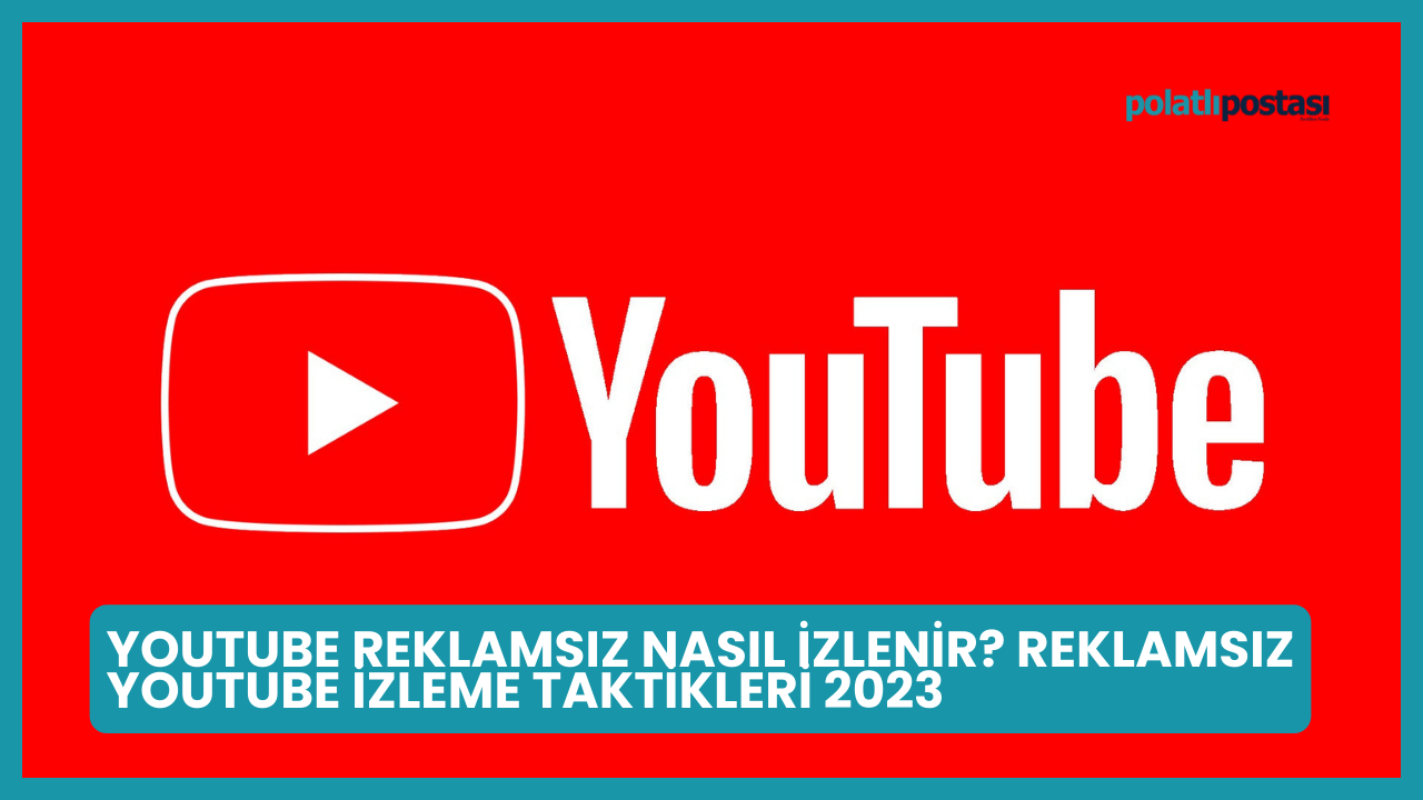 Youtube Reklamsız Nasıl İzlenir? Reklamsız Youtube İzleme Taktikleri 2023
