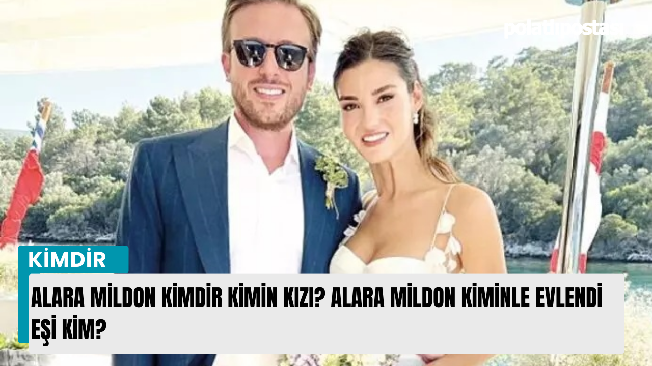 Alara Mildon Kimdir Kimin Kızı Alara Mildon Kiminle Evlendi Eşi Kim Polatlı Postası 