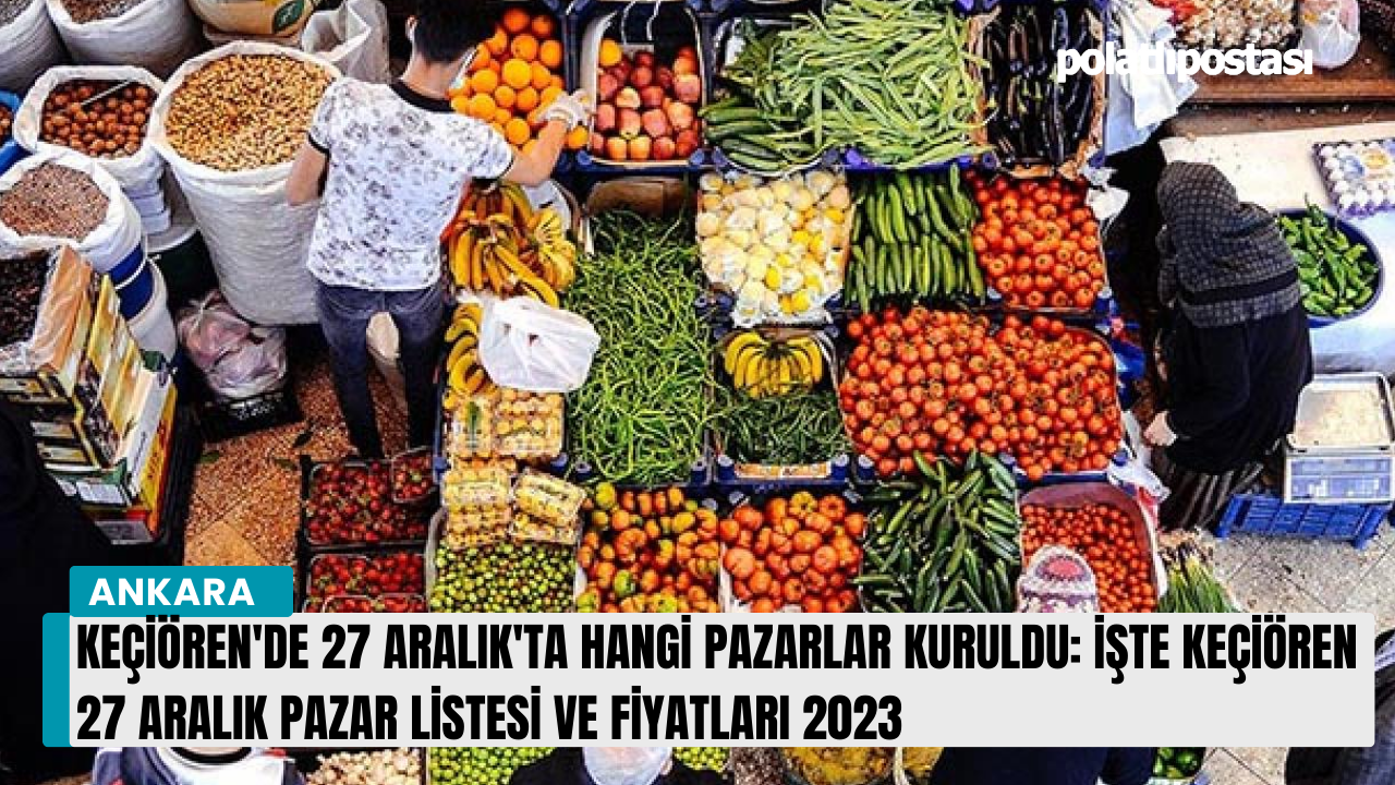 Keçiören'de 27 Aralık'ta hangi pazarlar kuruldu: İşte Keçiören 27 Aralık pazar listesi ve fiyatları 2023