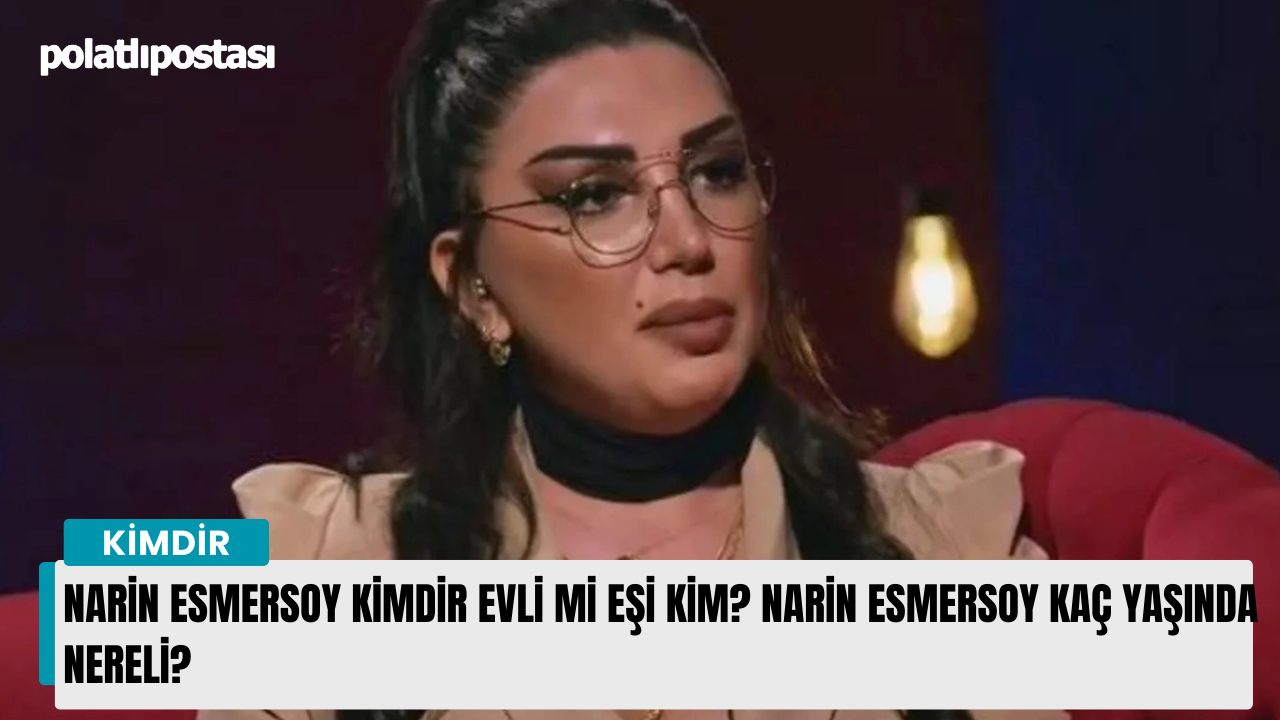 Narin Esmersoy kimdir evli mi eşi kim? Narin Esmersoy kaç yaşında nereli? -  Polatlı Postası