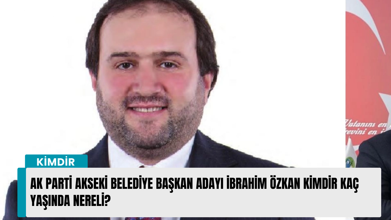 AK Parti Akseki Belediye Başkan Adayı İbrahim Özkan kimdir kaç yaşında nereli?