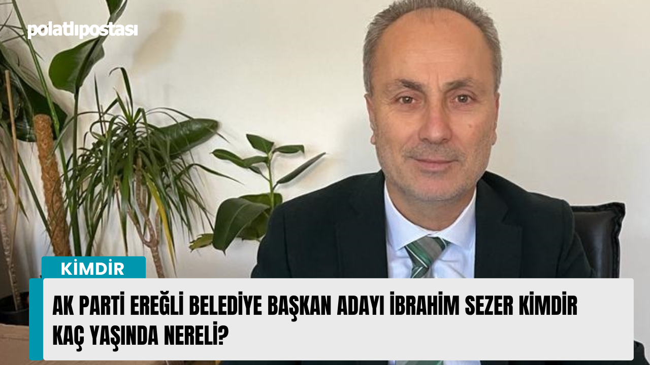 AK Parti Ereğli Belediye Başkan Adayı İbrahim Sezer kimdir kaç yaşında nereli?