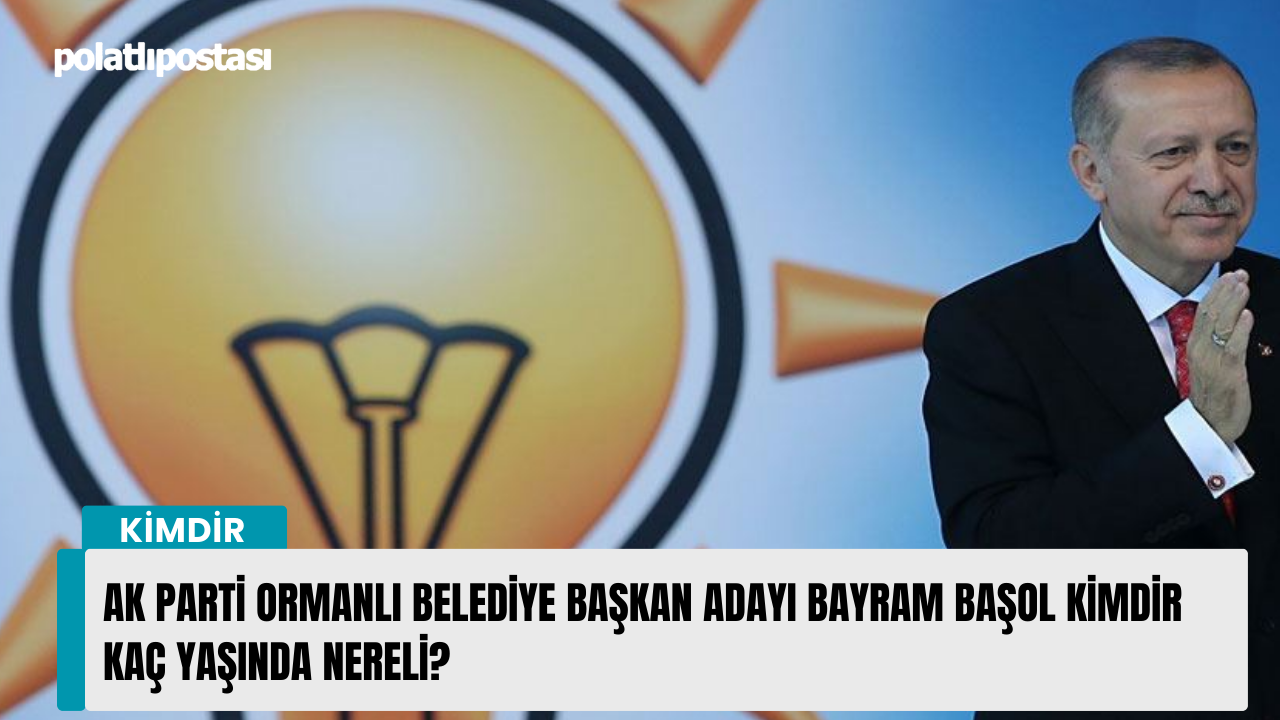 AK Parti Ormanlı Belediye Başkan adayı Bayram Başol kimdir kaç yaşında nereli?