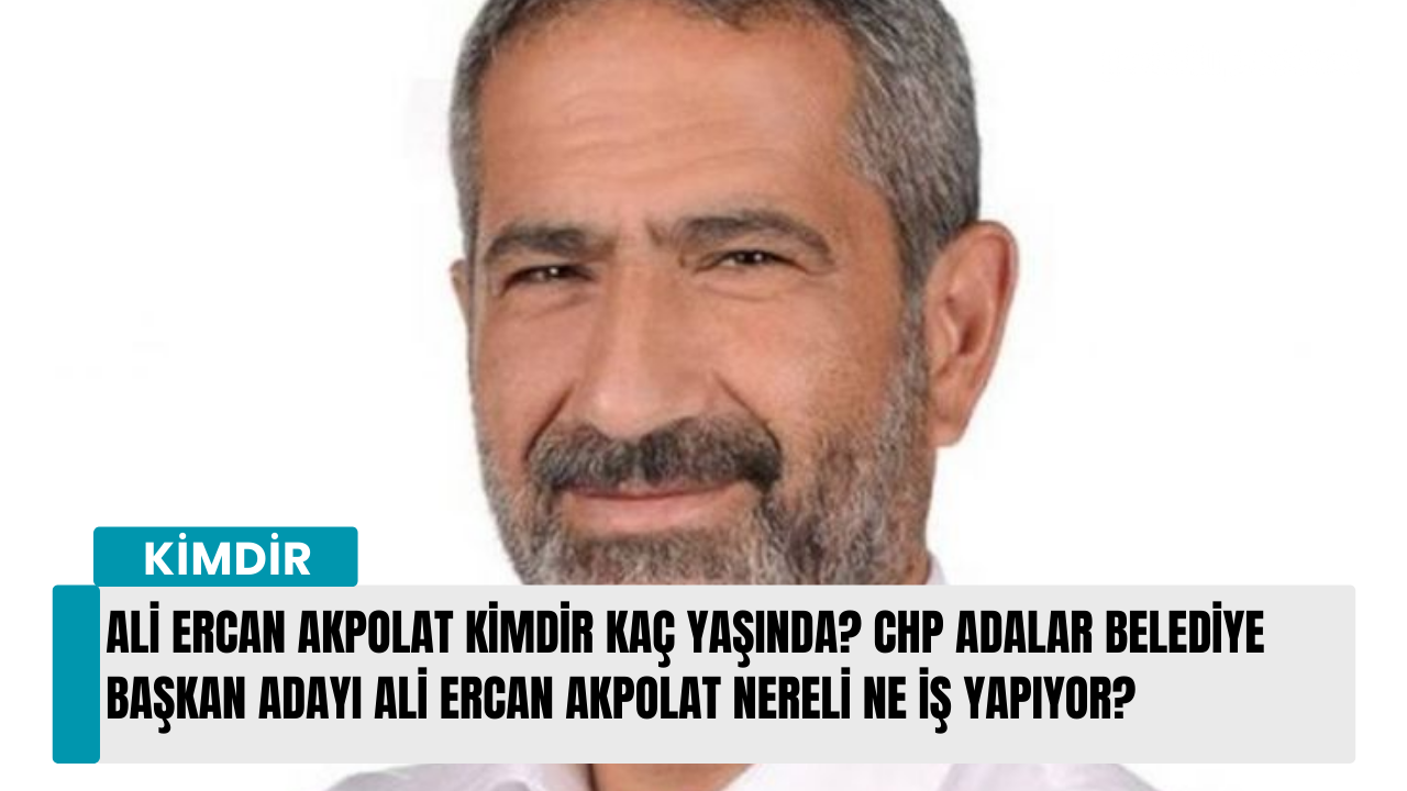 Ali Ercan Akpolat kimdir kaç yaşında? CHP Adalar Belediye başkan adayı Ali Ercan Akpolat nereli ne iş yapıyor?