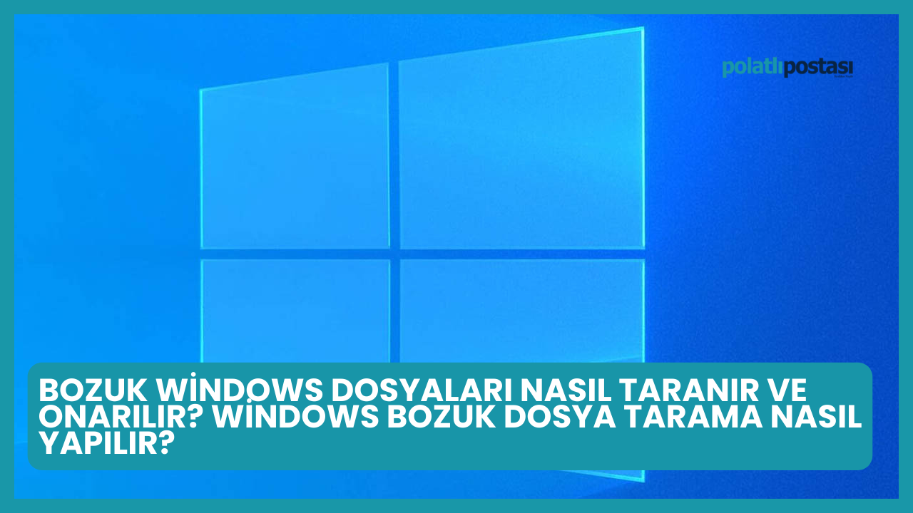 Bozuk Windows Dosyaları Nasıl Taranır ve Onarılır? Windows Bozuk Dosya Tarama Nasıl Yapılır?
