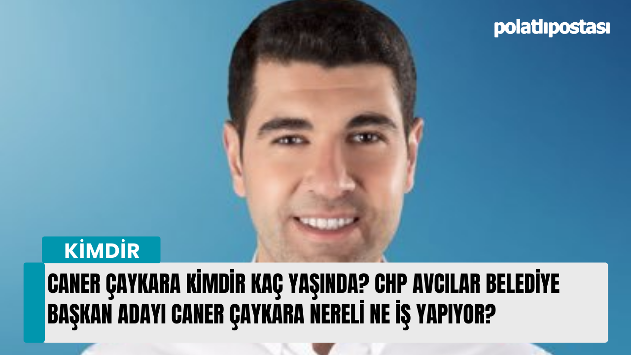 Caner Çaykara kimdir kaç yaşında? CHP Avcılar Belediye başkan adayı Caner Çaykara nereli ne iş yapıyor?