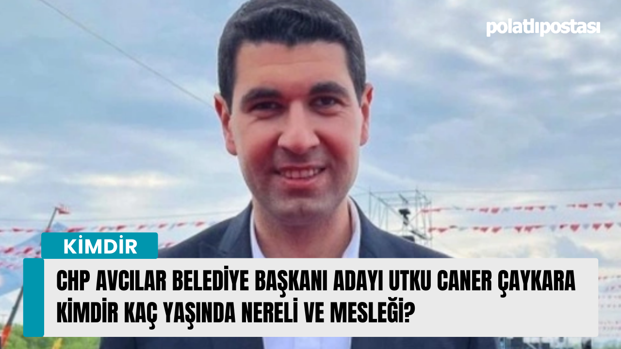 CHP Avcılar Belediye Başkanı Adayı Utku Caner Çaykara kimdir kaç yaşında nereli ve mesleği?