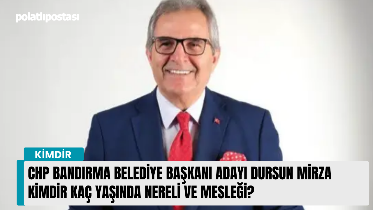 CHP Bandırma Belediye Başkanı Adayı Dursun Mirza kimdir kaç yaşında nereli ve mesleği?