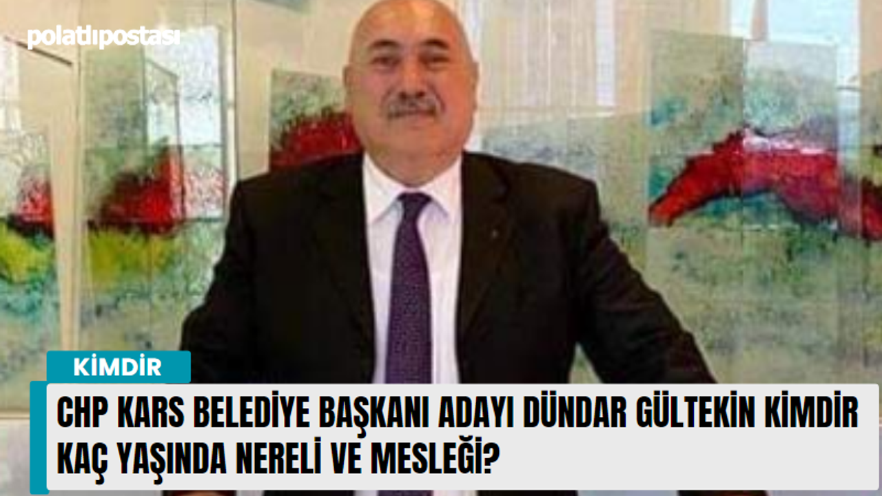 CHP Kars Belediye Başkanı Adayı Dündar Gültekin kimdir kaç yaşında nereli ve mesleği?