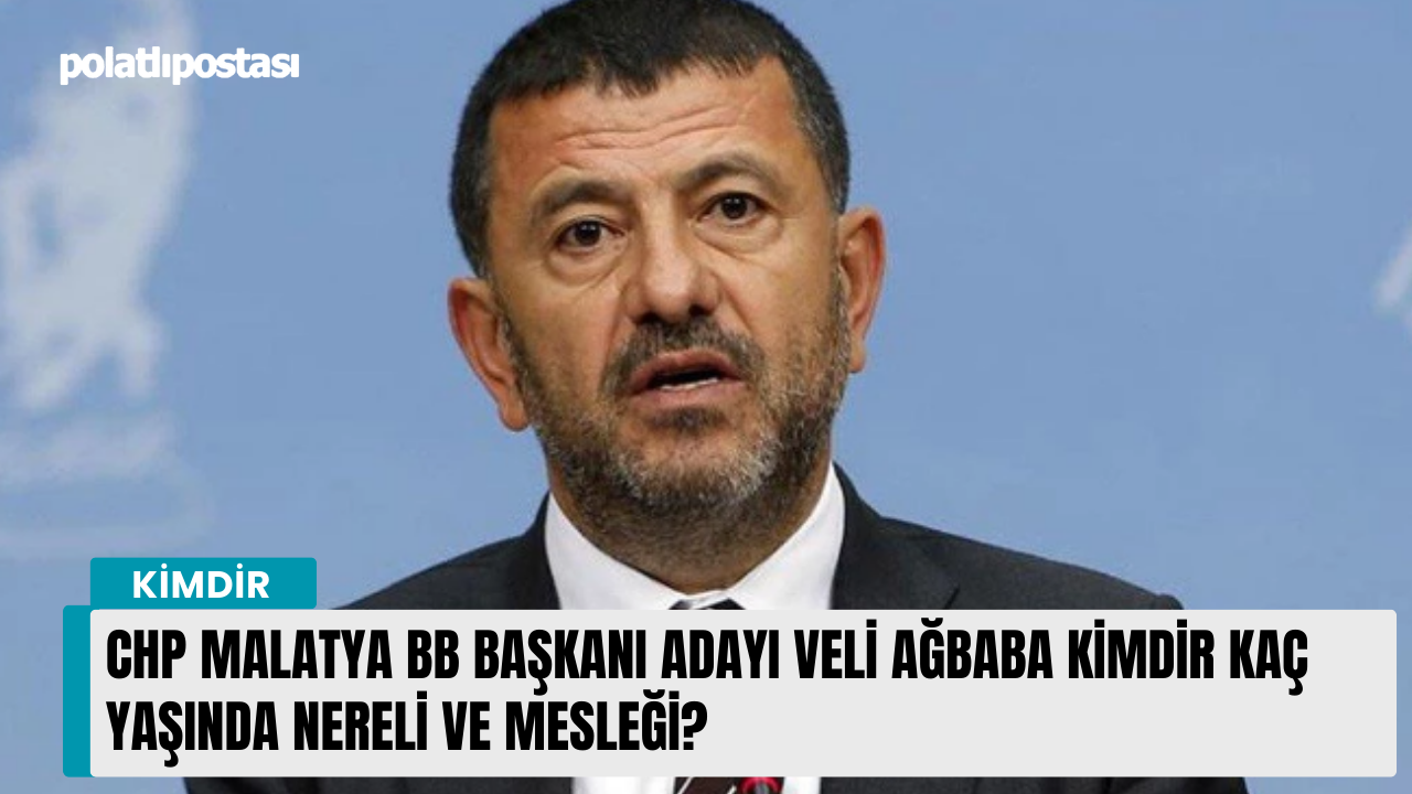 CHP Malatya BB Başkanı Adayı Veli Ağbaba kimdir kaç yaşında nereli ve mesleği?