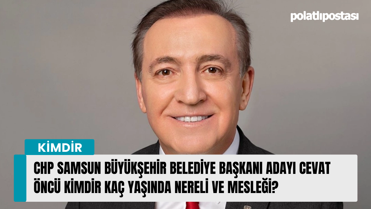CHP Samsun Büyükşehir Belediye Başkanı Adayı Cevat Öncü kimdir kaç yaşında nereli ve mesleği?