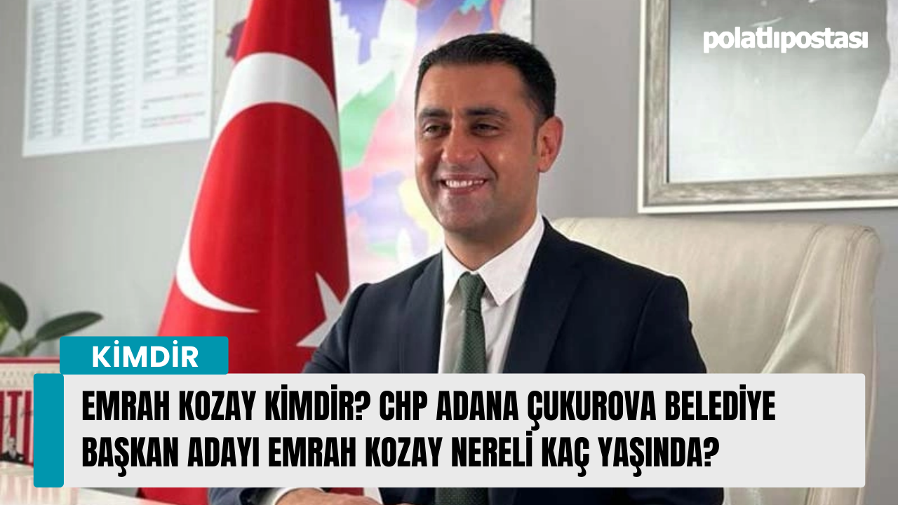 Emrah Kozay kimdir? CHP Adana Çukurova Belediye Başkan Adayı Emrah Kozay nereli kaç yaşında?
