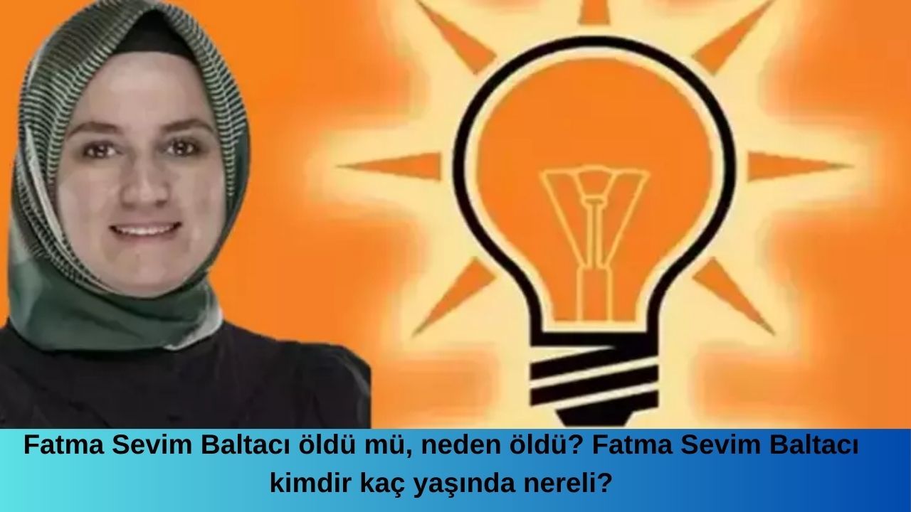 Fatma Sevim Baltacı öldü mü, neden öldü? Fatma Sevim Baltacı kimdir kaç yaşında nereli?