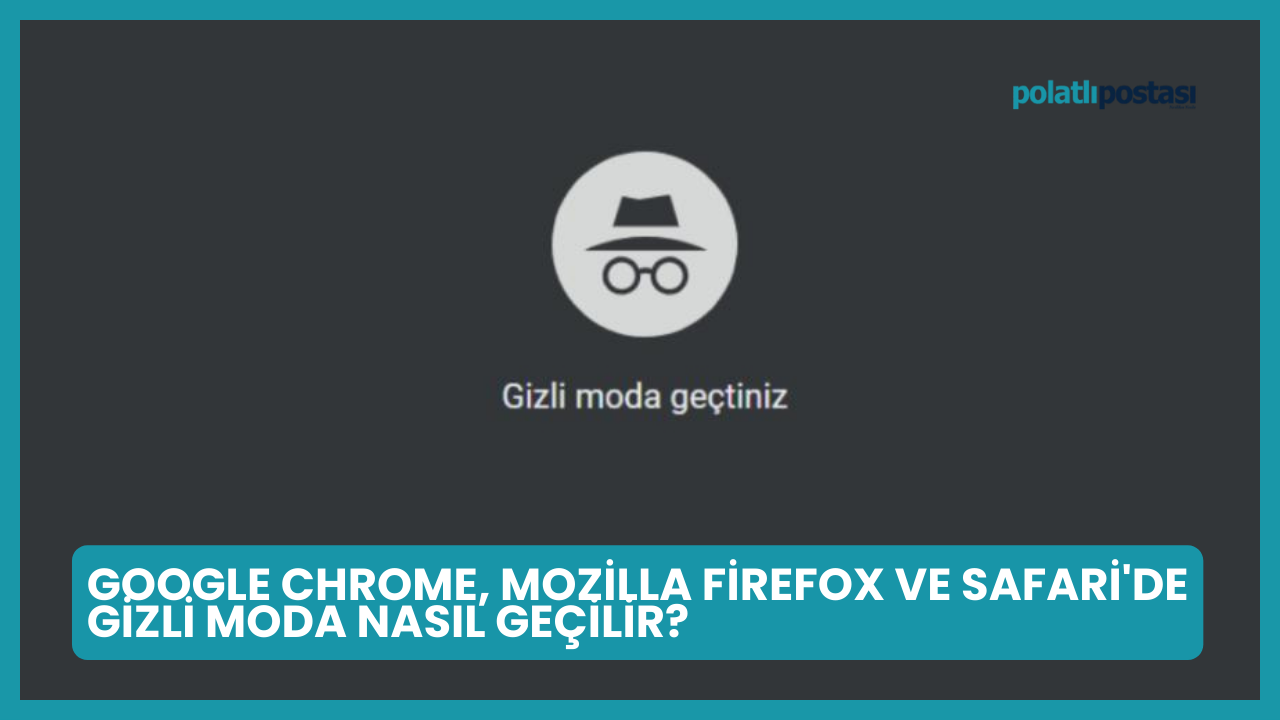 Google Chrome, Mozilla Firefox Ve Safari'de Gizli Moda Nasıl Geçilir?