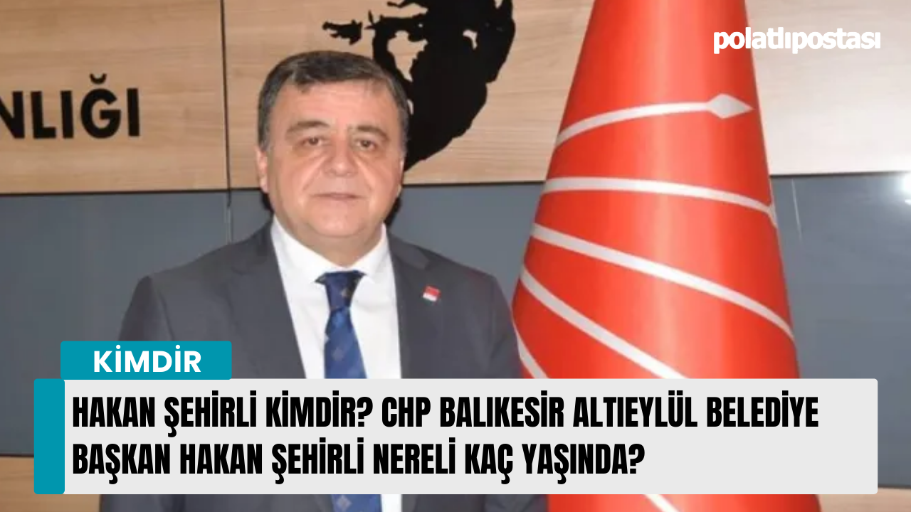 Hakan Şehirli kimdir? CHP Balıkesir Altıeylül Belediye Başkan Hakan Şehirli nereli kaç yaşında?