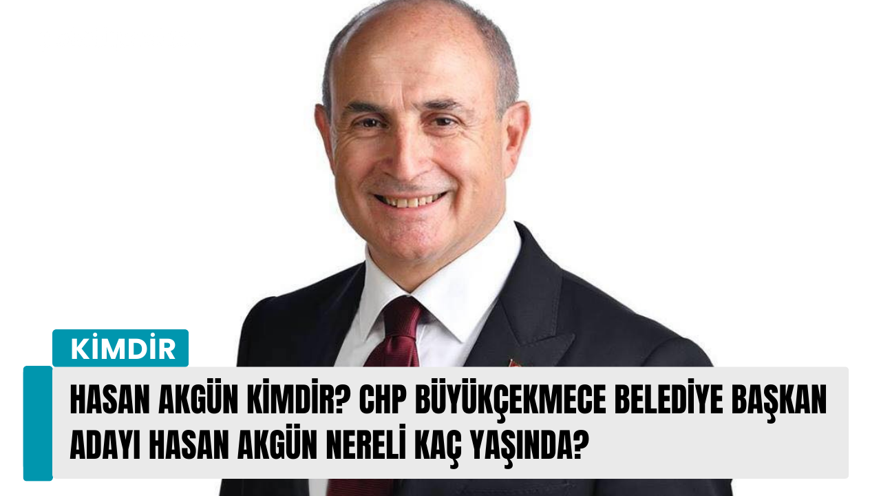 Hasan Akgün kimdir? CHP Büyükçekmece Belediye Başkan Adayı Hasan Akgün nereli kaç yaşında?
