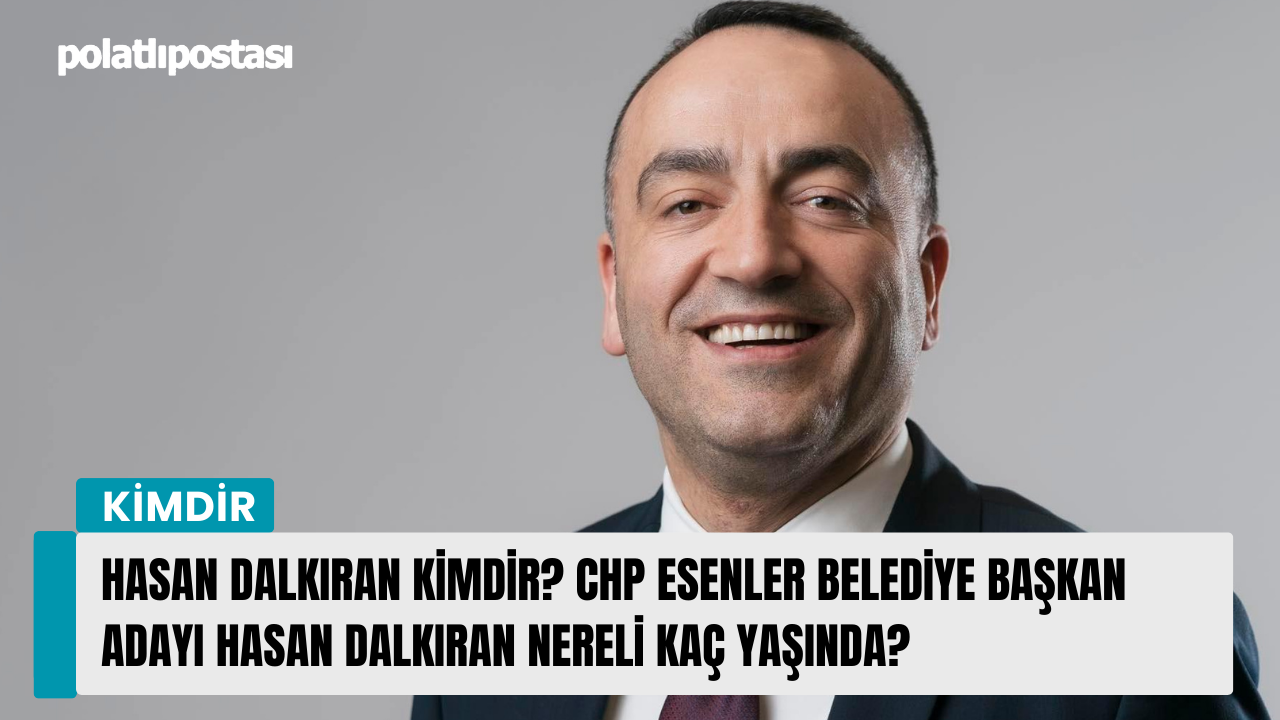 Hasan Dalkıran kimdir? CHP Esenler Belediye Başkan Adayı Hasan Dalkıran nereli kaç yaşında?