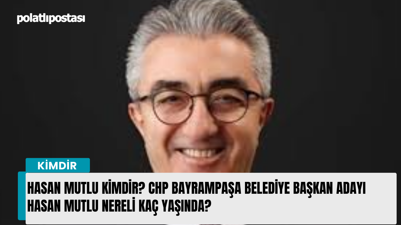 Hasan Mutlu kimdir? CHP Bayrampaşa Belediye Başkan Adayı Hasan Mutlu nereli kaç yaşında?