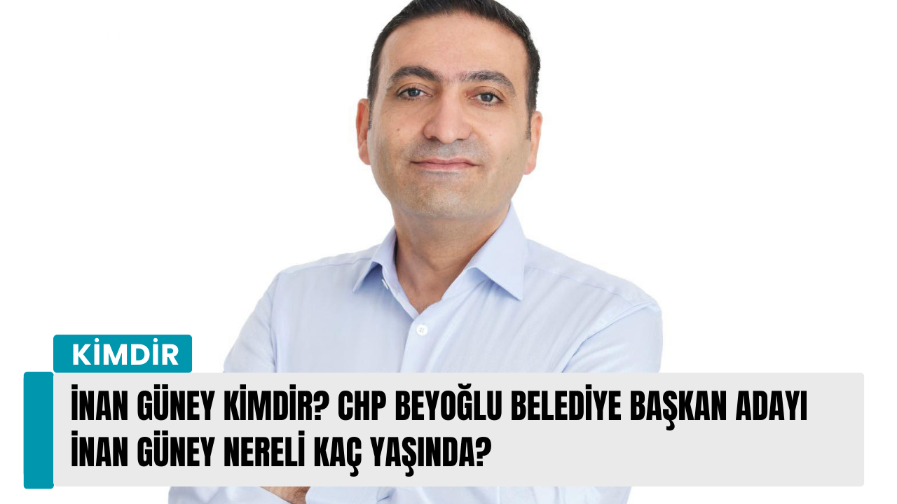 İnan Güney kimdir? CHP Beyoğlu Belediye Başkan Adayı İnan Güney nereli kaç yaşında?
