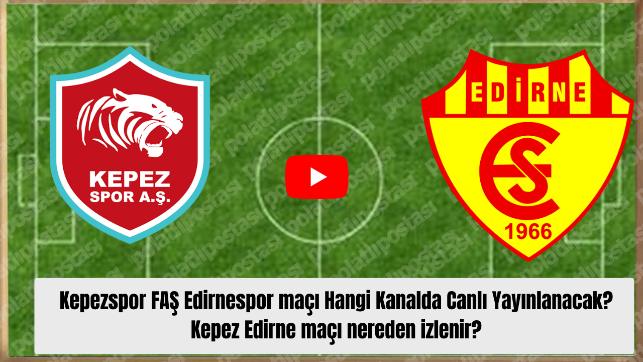 Kepezspor FAŞ Edirnespor maçı Hangi Kanalda Canlı Yayınlanacak? Kepez Edirne maçı nereden izlenir?