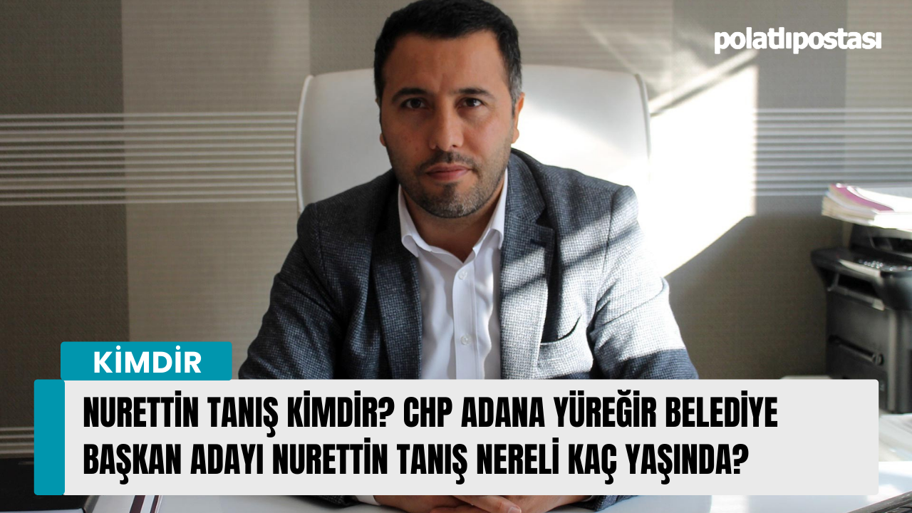 Nurettin Tanış kimdir? CHP Adana Yüreğir Belediye Başkan Adayı Nurettin Tanış nereli kaç yaşında?