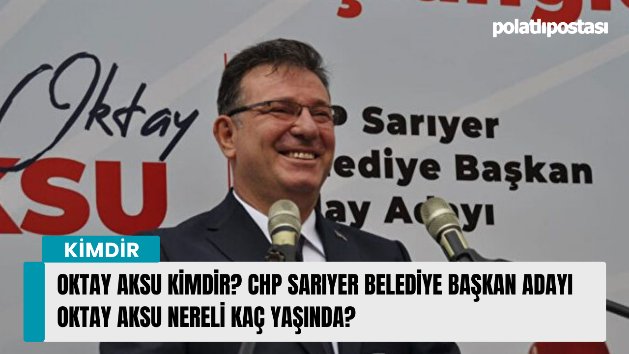 Oktay Aksu kimdir? CHP Sarıyer Belediye Başkan Adayı Oktay Aksu nereli kaç yaşında?