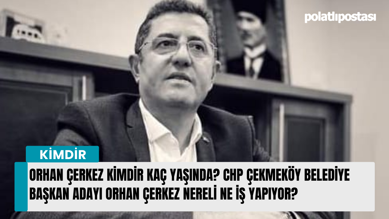 Orhan Çerkez kimdir kaç yaşında? CHP Çekmeköy Belediye başkan adayı Orhan Çerkez nereli ne iş yapıyor?