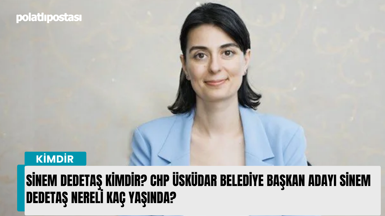 Sinem Dedetaş kimdir? CHP Üsküdar Belediye Başkan Adayı Sinem Dedetaş nereli kaç yaşında?