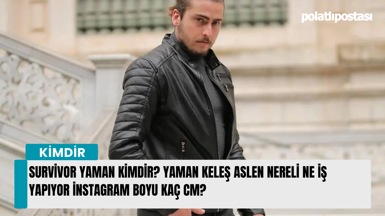 Survivor Yaman kimdir? Yaman Keleş aslen nereli ne iş yapıyor instagram boyu kaç cm?