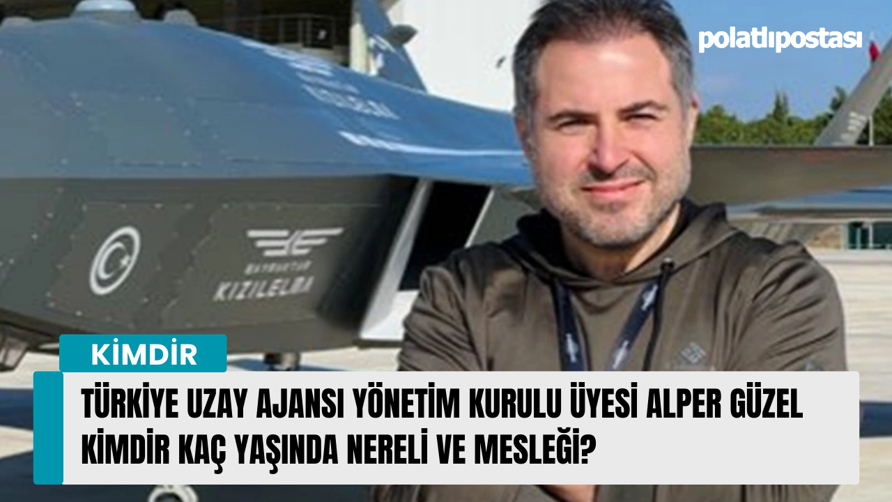 Türkiye Uzay Ajansı Yönetim Kurulu Üyesi Alper Güzel kimdir kaç yaşında nereli ve mesleği?