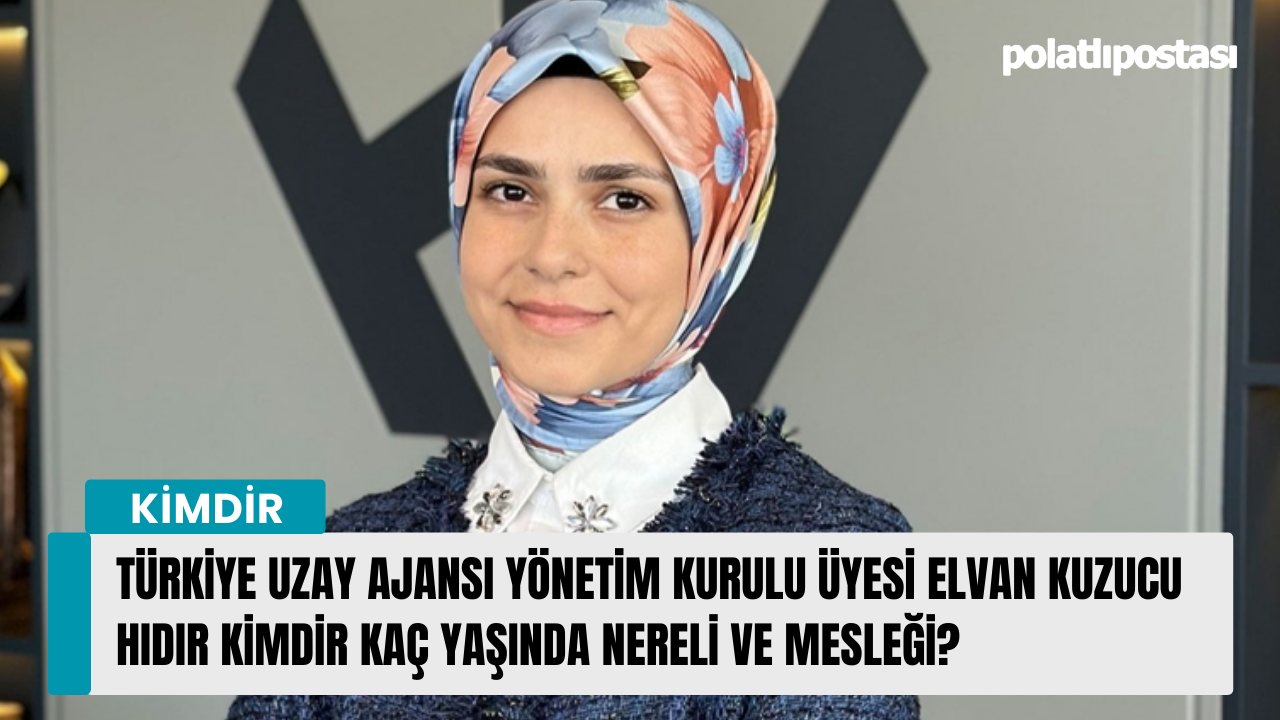 Türkiye Uzay Ajansı Yönetim Kurulu Üyesi Elvan Kuzucu Hıdır kimdir kaç yaşında nereli ve mesleği?