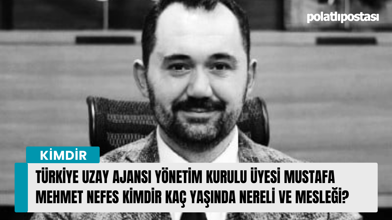 Türkiye Uzay Ajansı Yönetim Kurulu Üyesi Mustafa Mehmet Nefes kimdir kaç yaşında nereli ve mesleği?